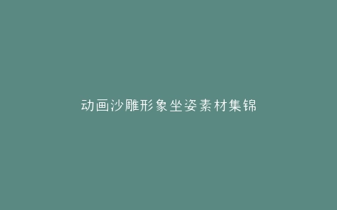 动画沙雕形象坐姿素材集锦