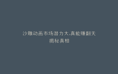 沙雕动画市场潜力大,真能赚翻天揭秘真相