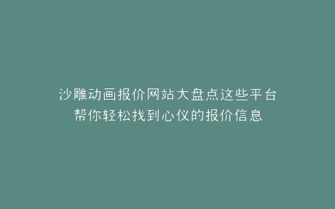 沙雕动画报价网站大盘点这些平台帮你轻松找到心仪的报价信息