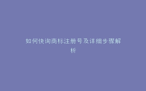 如何快询商标注册号及详细步骤解析