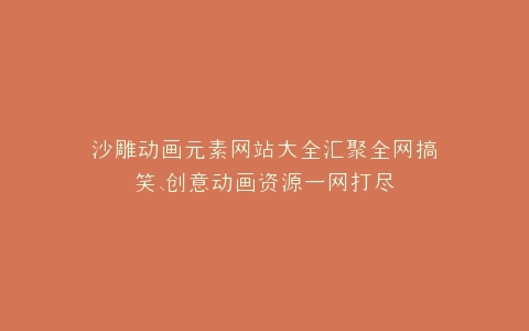 沙雕动画元素网站大全汇聚全网搞笑、创意动画资源一网打尽