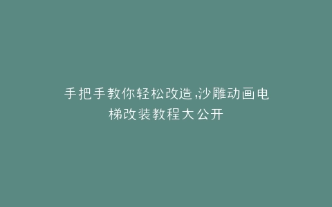 手把手教你轻松改造,沙雕动画电梯改装教程大公开