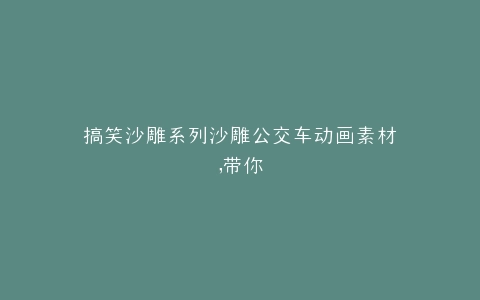 搞笑沙雕系列沙雕公交车动画素材,带你