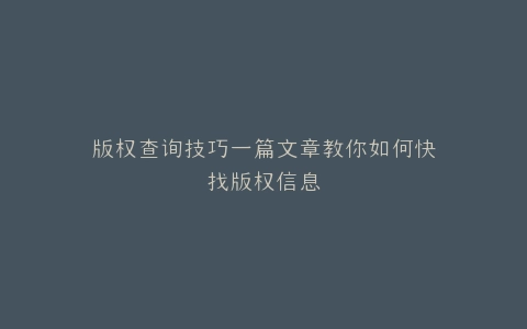 版权查询技巧一篇文章教你如何快找版权信息