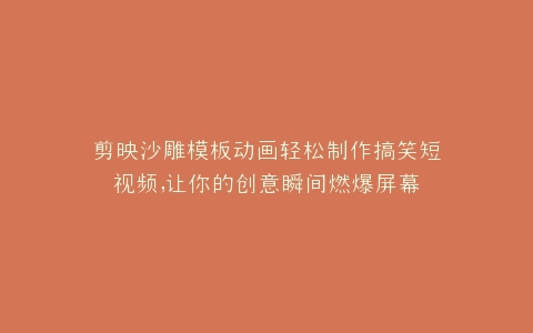 剪映沙雕模板动画轻松制作搞笑短视频,让你的创意瞬间燃爆屏幕