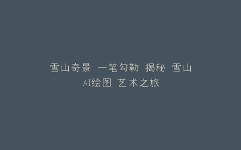 雪山奇景 一笔勾勒 揭秘 雪山AI绘图 艺术之旅