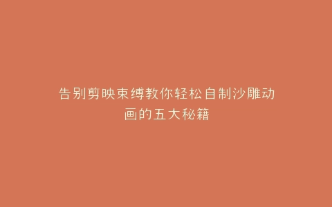 告别剪映束缚教你轻松自制沙雕动画的五大秘籍