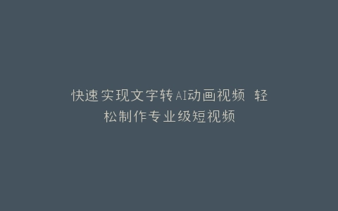 快速实现文字转AI动画视频 轻松制作专业级短视频