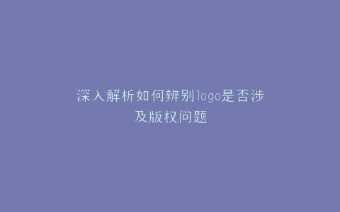 深入解析如何辨别logo是否涉及版权问题