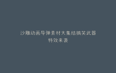沙雕动画导弹素材大集结搞笑武器特效来袭