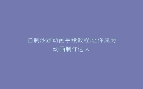 自制沙雕动画手绘教程,让你成为动画制作达人