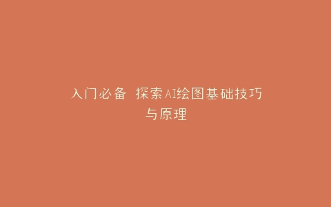 入门必备 探索AI绘图基础技巧与原理