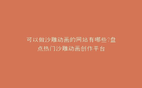可以做沙雕动画的网站有哪些?盘点热门沙雕动画创作平台