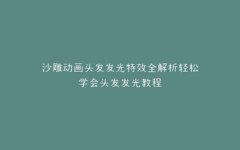 沙雕动画头发发光特效全解析轻松学会头发发光教程