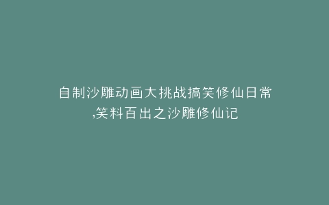 自制沙雕动画大挑战搞笑修仙日常,笑料百出之沙雕修仙记