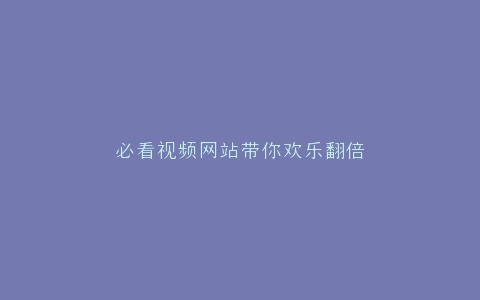 必看视频网站带你欢乐翻倍