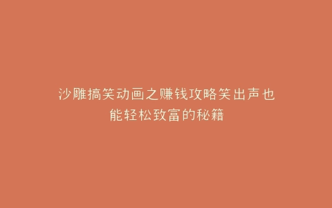 沙雕搞笑动画之赚钱攻略笑出声也能轻松致富的秘籍