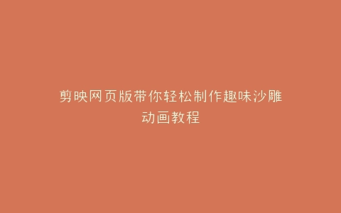 剪映网页版带你轻松制作趣味沙雕动画教程