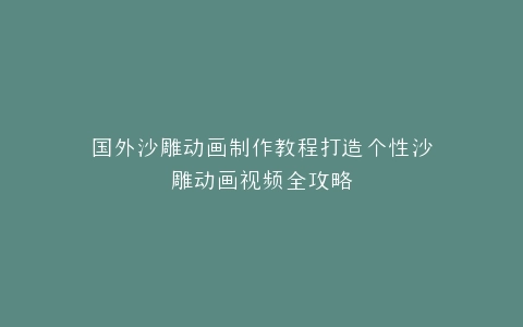 国外沙雕动画制作教程打造个性沙雕动画视频全攻略