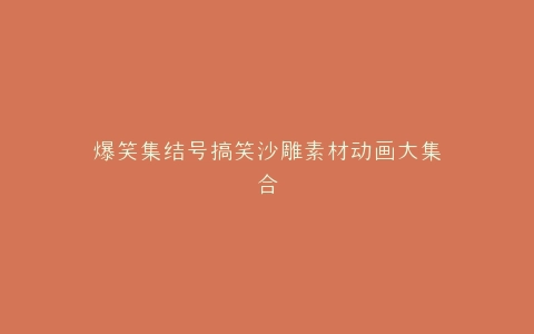 爆笑集结号搞笑沙雕素材动画大集合