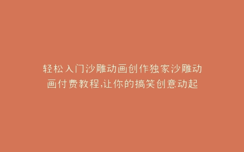 轻松入门沙雕动画创作独家沙雕动画付费教程,让你的搞笑创意动起来