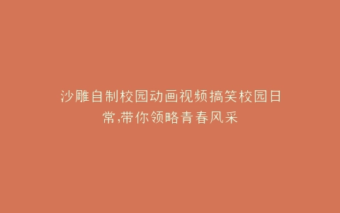 沙雕自制校园动画视频搞笑校园日常,带你领略青春风采