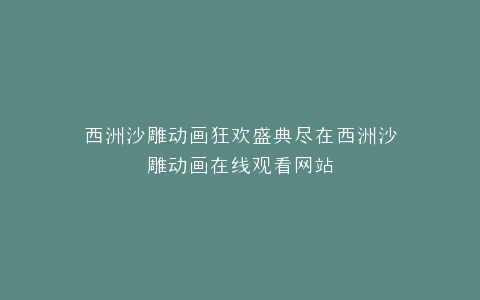 西洲沙雕动画狂欢盛典尽在西洲沙雕动画在线观看网站