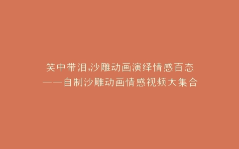 笑中带泪,沙雕动画演绎情感百态——自制沙雕动画情感视频大集合