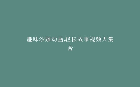 趣味沙雕动画,轻松故事视频大集合