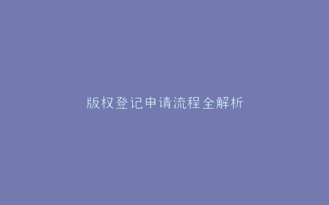 版权登记申请流程全解析