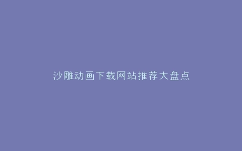 沙雕动画下载网站推荐大盘点