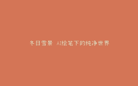 冬日雪景 AI绘笔下的纯净世界