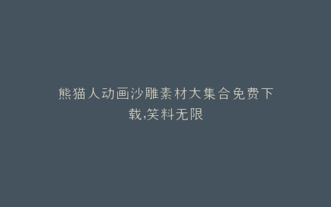 熊猫人动画沙雕素材大集合免费下载,笑料无限