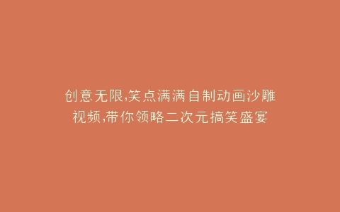 创意无限,笑点满满自制动画沙雕视频,带你领略二次元搞笑盛宴