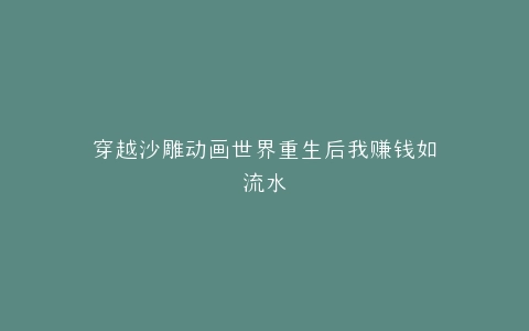 穿越沙雕动画世界重生后我赚钱如流水