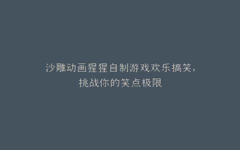 沙雕动画猩猩自制游戏欢乐搞笑,挑战你的笑点极限