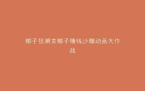椰子狂潮卖椰子赚钱沙雕动画大作战