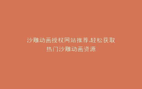 沙雕动画授权网站推荐,轻松获取热门沙雕动画资源