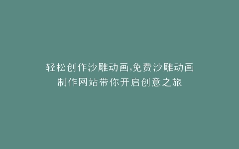 轻松创作沙雕动画,免费沙雕动画制作网站带你开启创意之旅