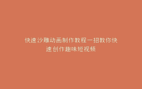 快速沙雕动画制作教程一招教你快速创作趣味短视频