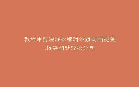 教程用剪映轻松编辑沙雕动画视频,搞笑幽默轻松分享