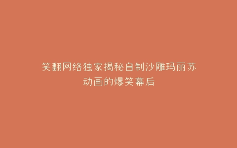 笑翻网络独家揭秘自制沙雕玛丽苏动画的爆笑幕后