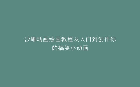 沙雕动画绘画教程从入门到创作你的搞笑小动画