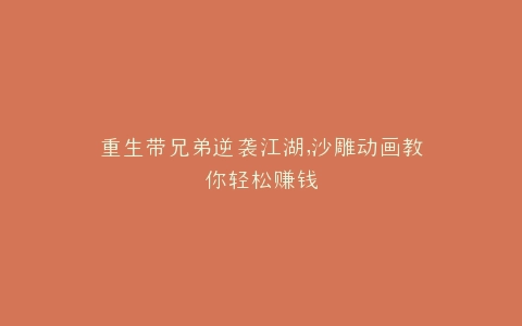 重生带兄弟逆袭江湖,沙雕动画教你轻松赚钱