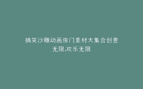 搞笑沙雕动画房门素材大集合创意无限,欢乐无限