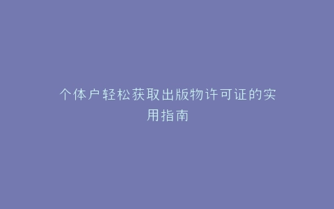 个体户轻松获取出版物许可证的实用指南