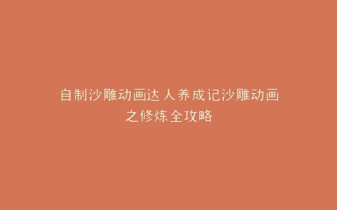 自制沙雕动画达人养成记沙雕动画之修炼全攻略